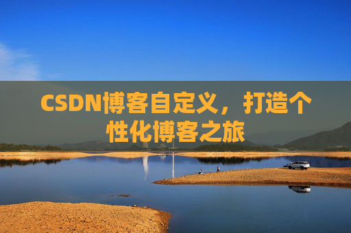 CSDN博客自定义,打造个性化博客之旅