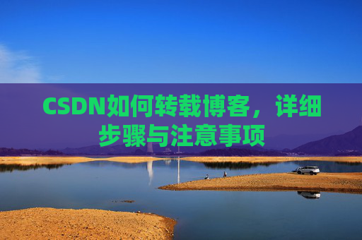 CSDN如何转载博客,详细步骤与注意事项