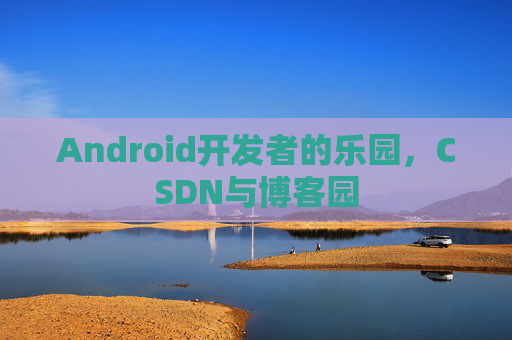 Android开发者的乐园,CSDN与博客园
