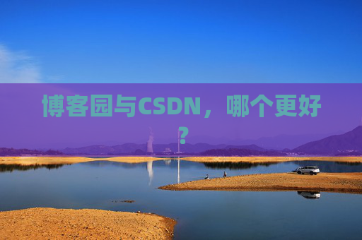 博客园与CSDN，哪个更好？