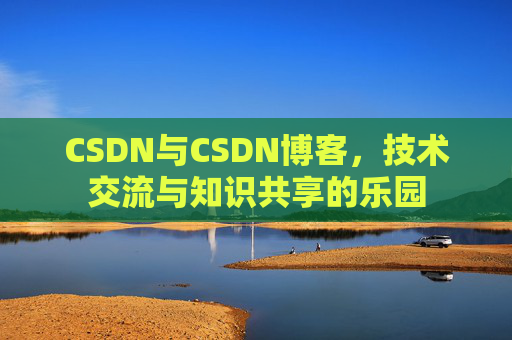 CSDN与CSDN博客，技术交流与知识共享的乐园