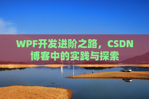 WPF开发进阶之路,CSDN博客中的实践与探索