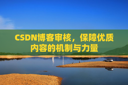 CSDN博客审核，保障优质内容的机制与力量