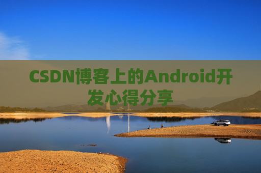 CSDN博客上的Android开发心得分享